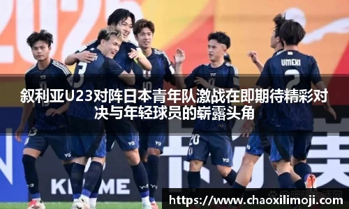 叙利亚U23对阵日本青年队激战在即期待精彩对决与年轻球员的崭露头角