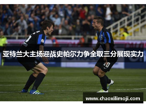 亚特兰大主场迎战史帕尔力争全取三分展现实力