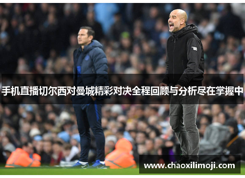 手机直播切尔西对曼城精彩对决全程回顾与分析尽在掌握中