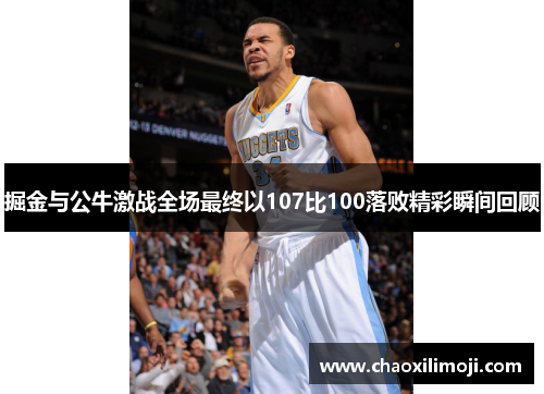 掘金与公牛激战全场最终以107比100落败精彩瞬间回顾