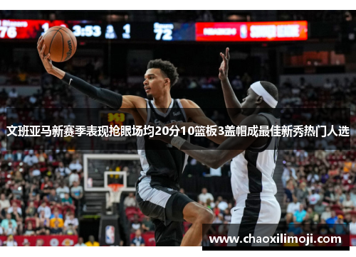 文班亚马新赛季表现抢眼场均20分10篮板3盖帽成最佳新秀热门人选