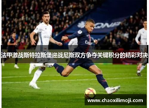 法甲激战斯特拉斯堡迎战尼斯双方争夺关键积分的精彩对决